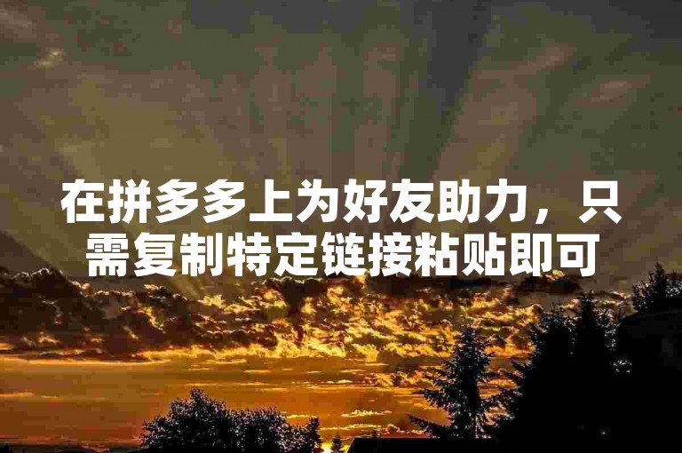 在拼多多上为好友助力，只需复制特定链接粘贴即可轻松完成。