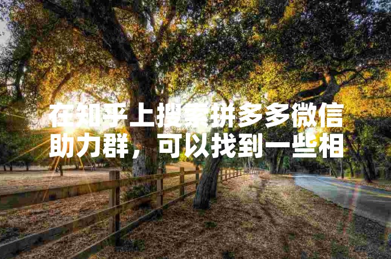 在知乎上搜索拼多多微信助力群，可以找到一些相关的讨论和信息。