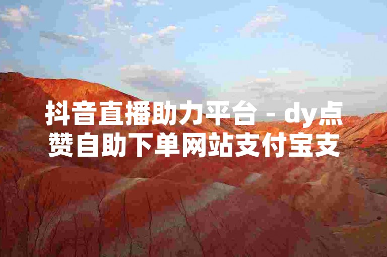 抖音直播助力平台 - dy点赞自助下单网站支付宝支付