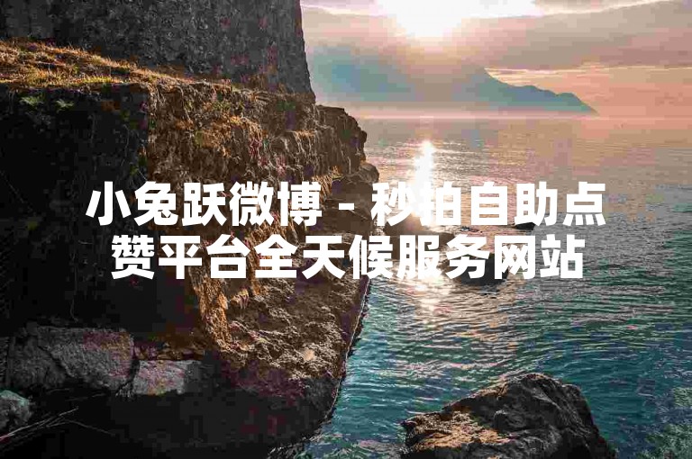 小兔跃微博 - 秒拍自助点赞平台全天候服务网站