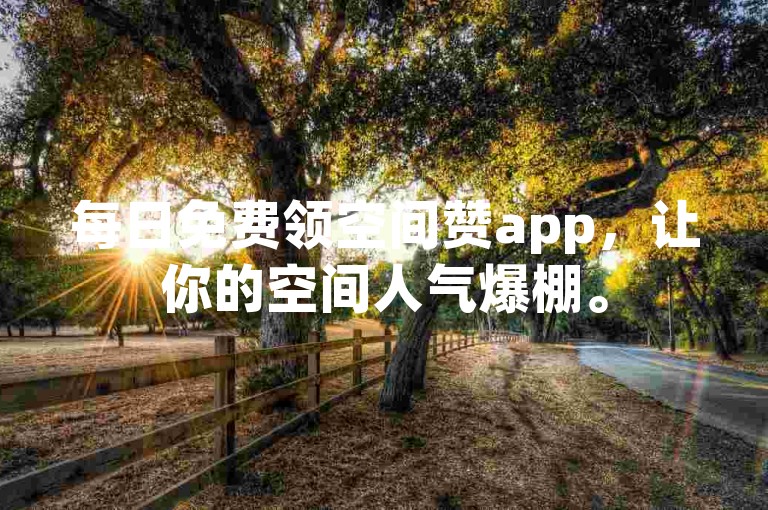 每日免费领空间赞app，让你的空间人气爆棚。
