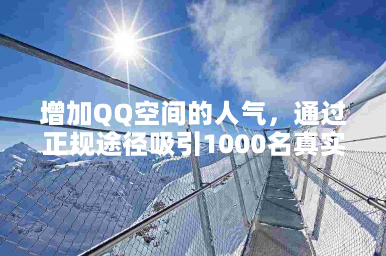 增加QQ空间的人气，通过正规途径吸引1000名真实访客。
