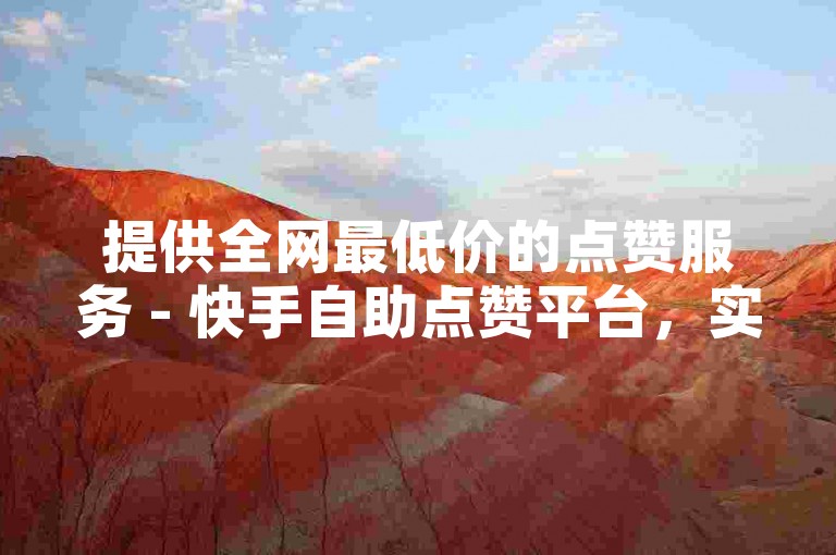 提供全网最低价的点赞服务 - 快手自助点赞平台，实现订单秒速处理。