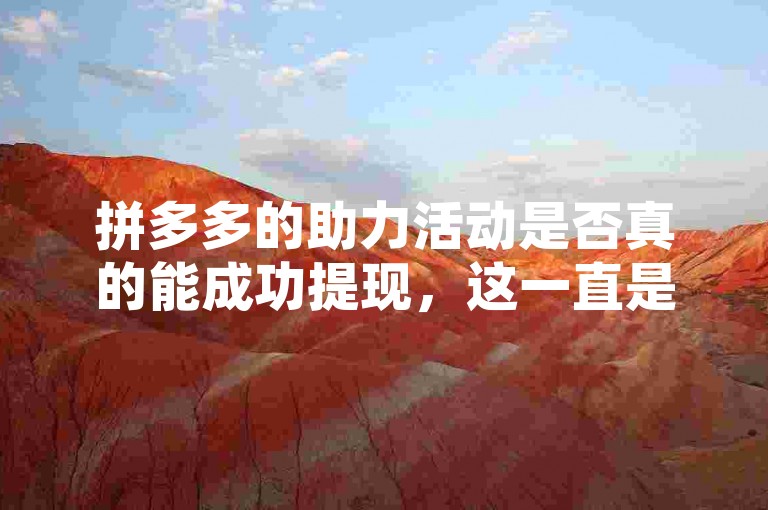 拼多多的助力活动是否真的能成功提现，这一直是许多用户心中的疑问。2025年，关于{pdd助力刷人}的话题更是引发了广泛关注和讨论。