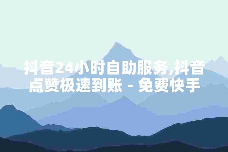 抖音24小时自助服务,抖音点赞极速到账 - 免费快手业务区 - 抖音业务低价业务平台。