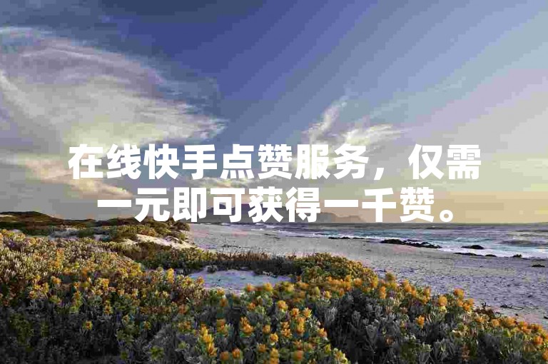 在线快手点赞服务，仅需一元即可获得一千赞。