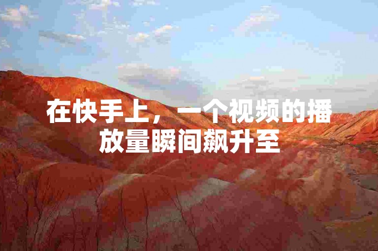 在快手上，一个视频的播放量瞬间飙升至500，仿佛双击之间就能点燃整个平台的热情。