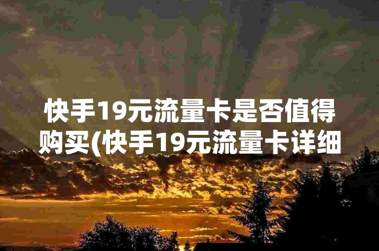 快手19元流量卡是否值得购买(快手19元流量卡详细评测)