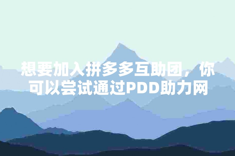 想要加入拼多多互助团，你可以尝试通过PDD助力网站进行操作。