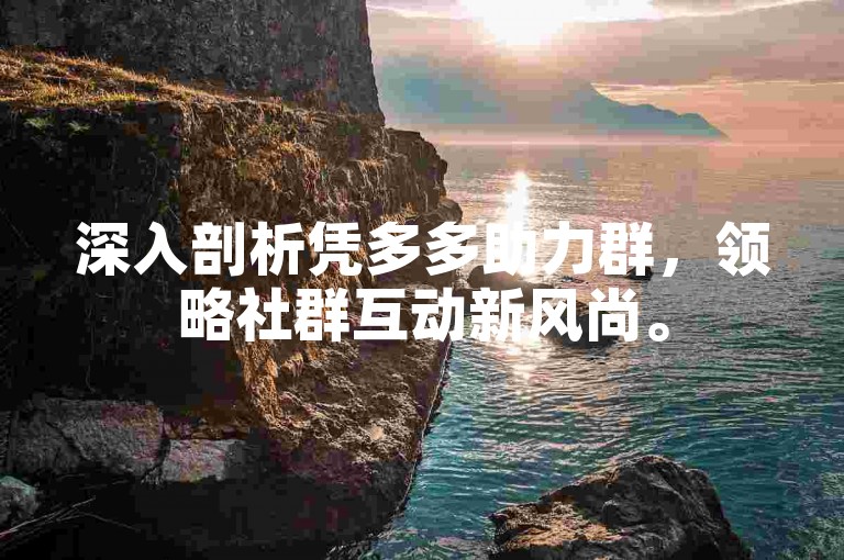 深入剖析凭多多助力群，领略社群互动新风尚。
