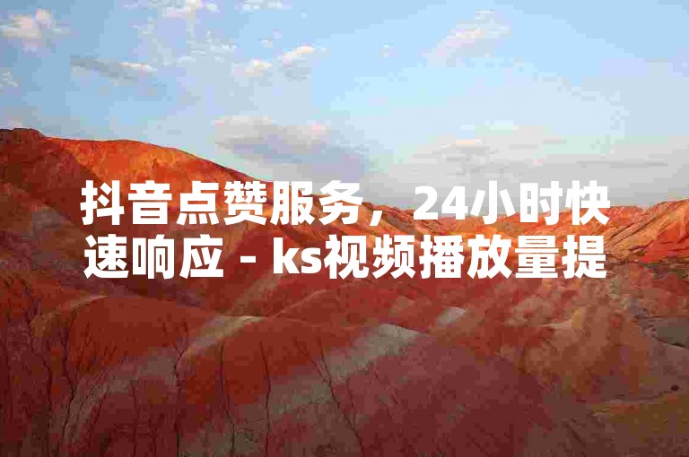 抖音点赞服务，24小时快速响应 - ks视频播放量提升，双击平台助力