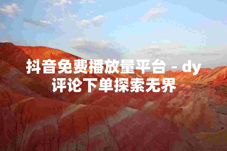 抖音免费播放量平台 - dy评论下单探索无界