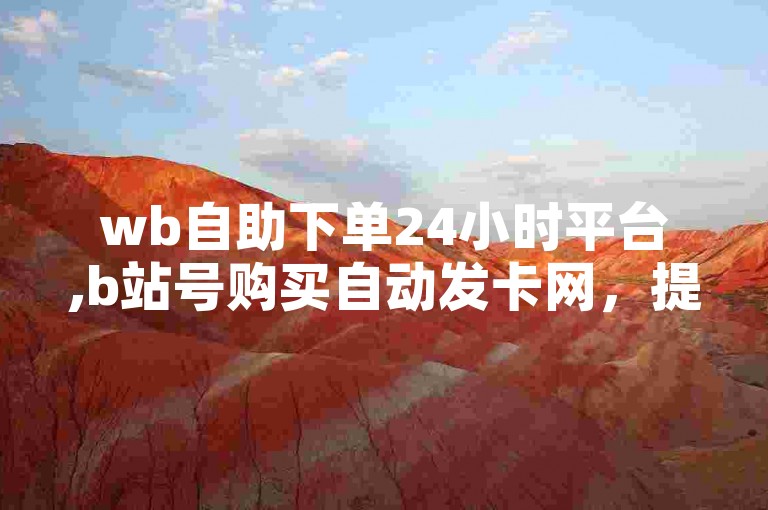 wb自助下单24小时平台,b站号购买自动发卡网，提供便捷的服务体验。
