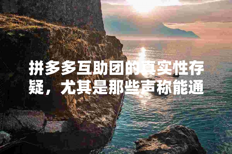 拼多多互助团的真实性存疑，尤其是那些声称能通过pdd砍价软件轻松实现低价购物的，很可能只是一场营销噱头。
