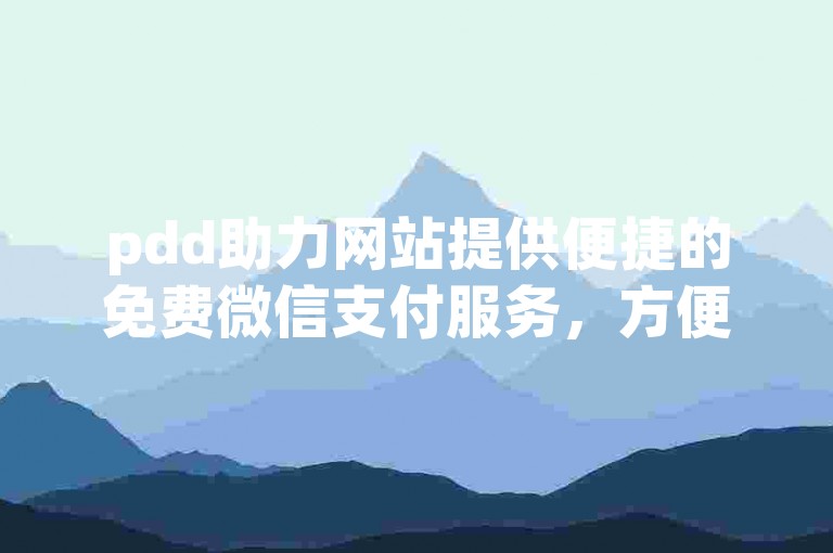 pdd助力网站提供便捷的免费微信支付服务，方便用户快速完成交易。