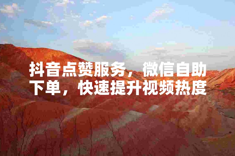 抖音点赞服务，微信自助下单，快速提升视频热度。