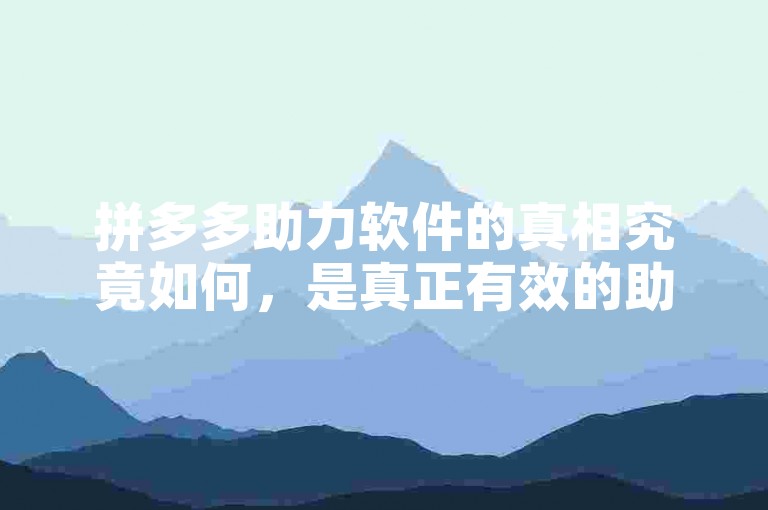 拼多多助力软件的真相究竟如何，是真正有效的助力工具还是仅仅是一种营销噱头？