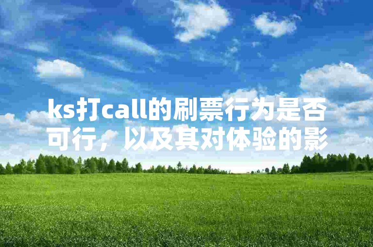 ks打call的刷票行为是否可行，以及其对体验的影响值得深入探讨。