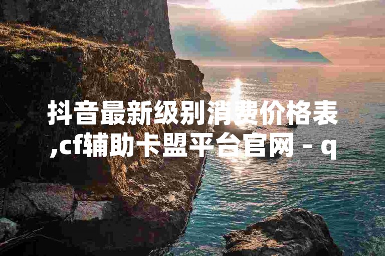 抖音最新级别消费价格表,cf辅助卡盟平台官网 - qq访客2万怎么做到的 - 1块一万qq主页点赞