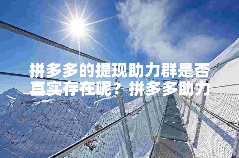 拼多多的提现助力群是否真实存在呢？拼多多助力软件