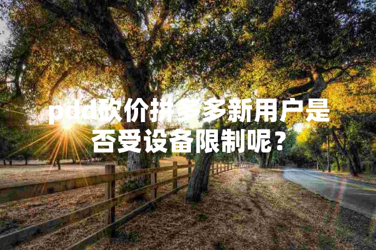 pdd砍价拼多多新用户是否受设备限制呢？