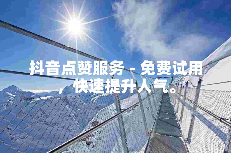 抖音点赞服务 - 免费试用，快速提升人气。