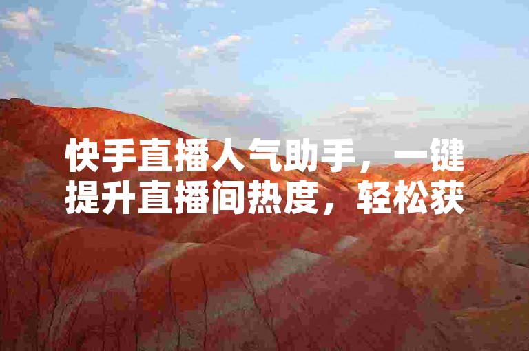 快手直播人气助手，一键提升直播间热度，轻松获得更多观众关注。