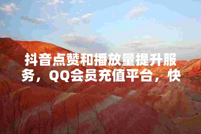 抖音点赞和播放量提升服务，QQ会员充值平台，快手24小时业务支持 - 探索抖音赞快速充值的新途径！
