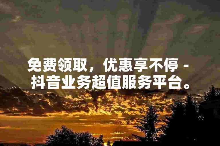 免费领取，优惠享不停 - 抖音业务超值服务平台。