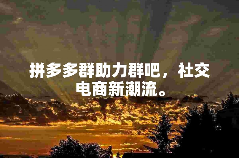 拼多多群助力群吧，社交电商新潮流。