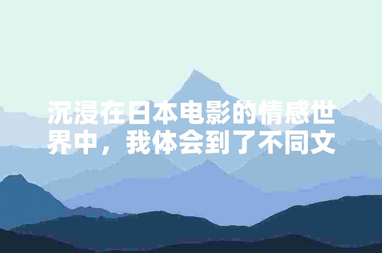 沉浸在日本电影的情感世界中，我体会到了不同文化的独特魅力，而快手平台的直播则展现了现代社交媒体的互动乐趣。
