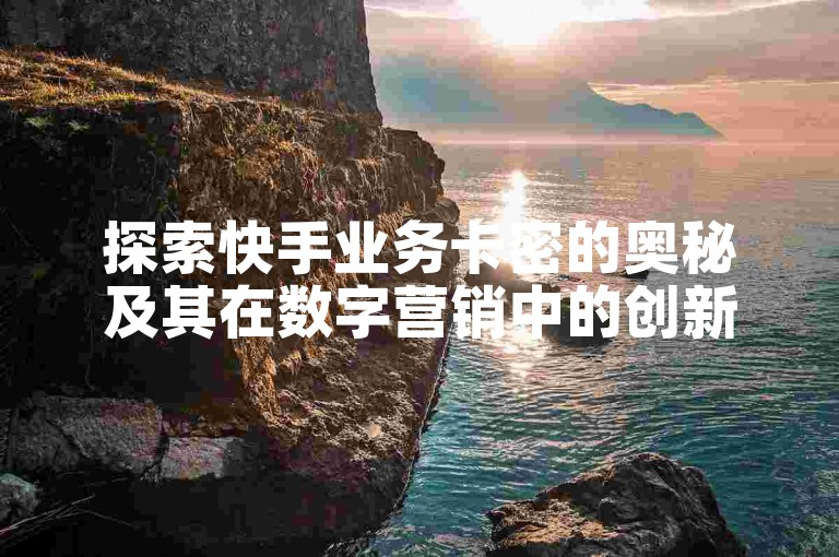 探索快手业务卡密的奥秘及其在数字营销中的创新运用。