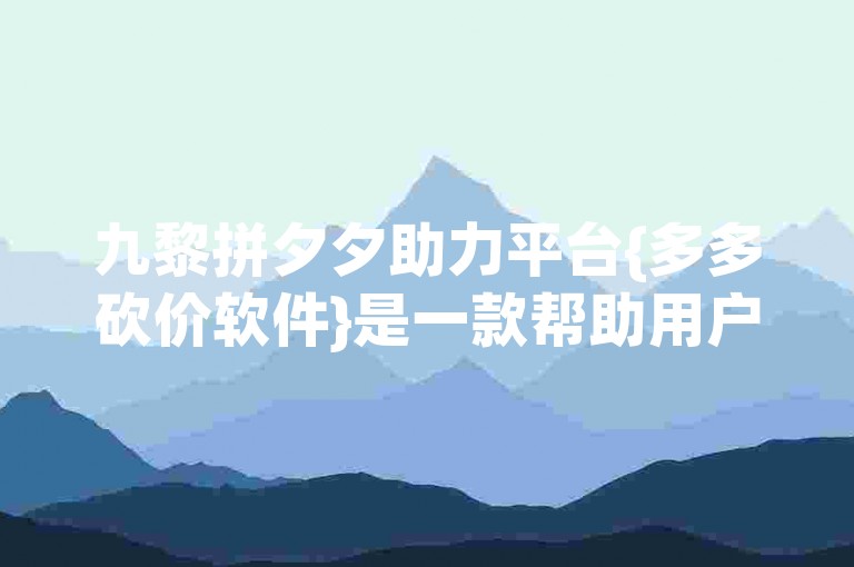 九黎拼夕夕助力平台{多多砍价软件}是一款帮助用户在购物时通过互助砍价获取更低价格的实用工具。