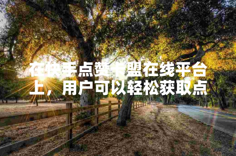 在快手点赞卡盟在线平台上，用户可以轻松获取点赞服务，提升视频热度。
