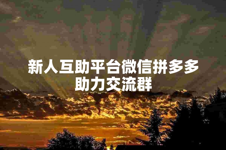 新人互助平台微信拼多多助力交流群