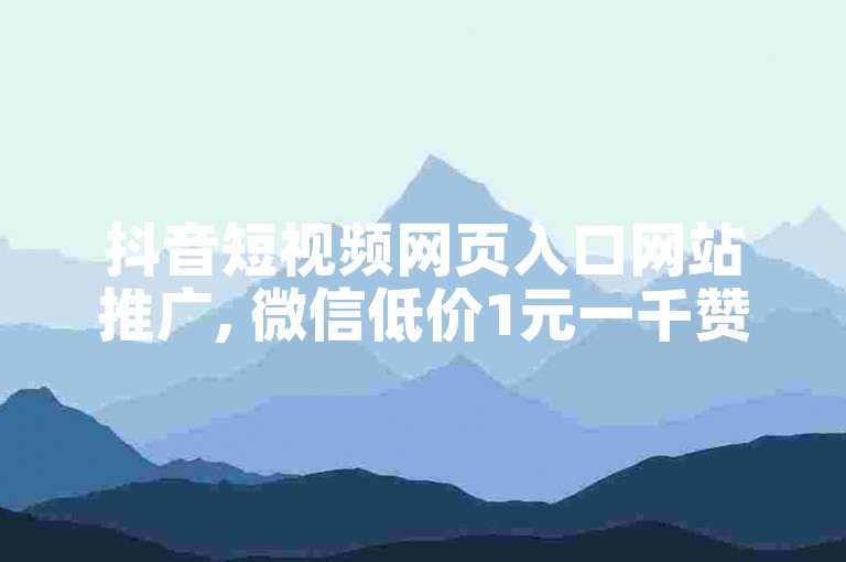 抖音短视频网页入口网站推广, 微信低价1元一千赞 - 转转补单网 - 点卡平台24小时自动发卡