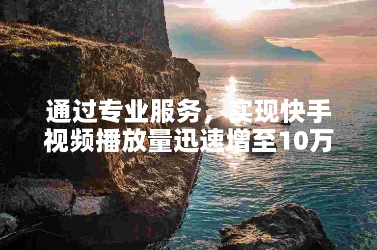 通过专业服务，实现快手视频播放量迅速增至10万，同时在抖音获得500个活跃粉丝的增长，并可体验QQ空间访客记录增至10万以及免费领取1万播放量的网络平台优势。