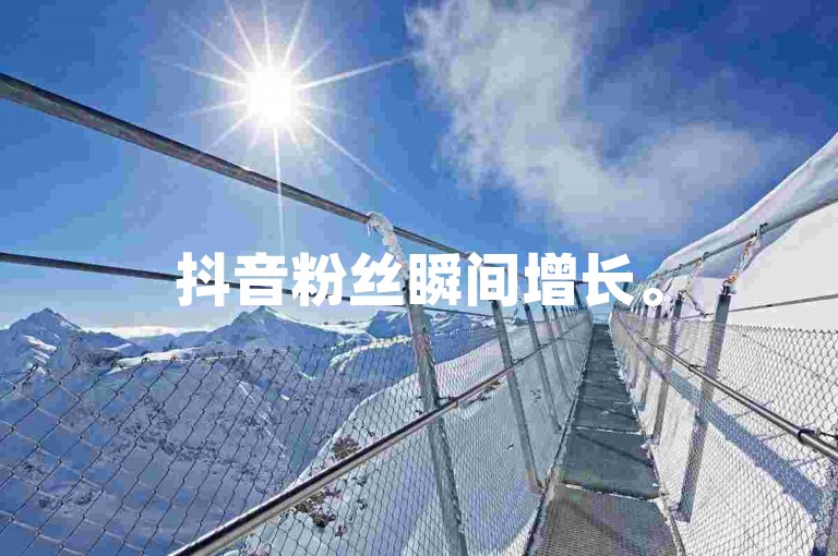 抖音粉丝瞬间增长。