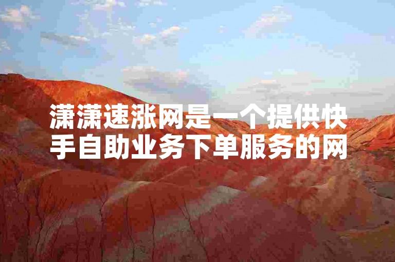潇潇速涨网是一个提供快手自助业务下单服务的网站。