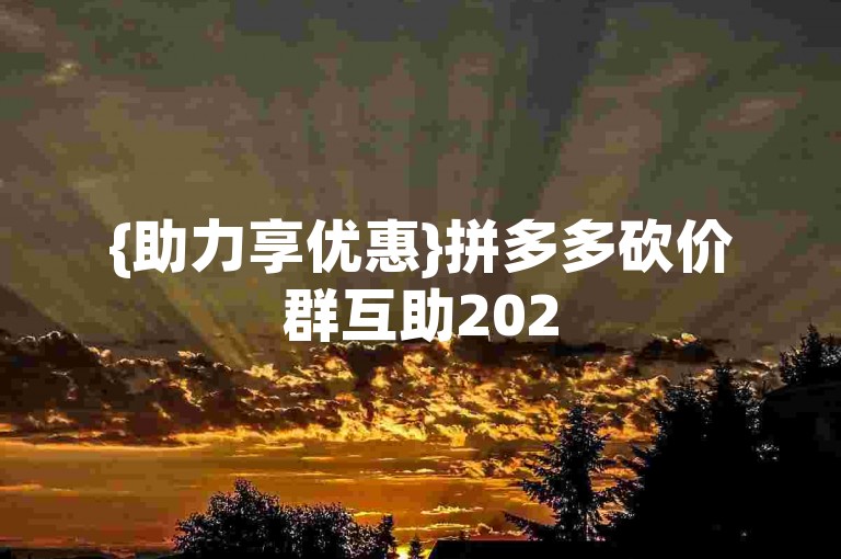 {助力享优惠}拼多多砍价群互助2025年最新福利。