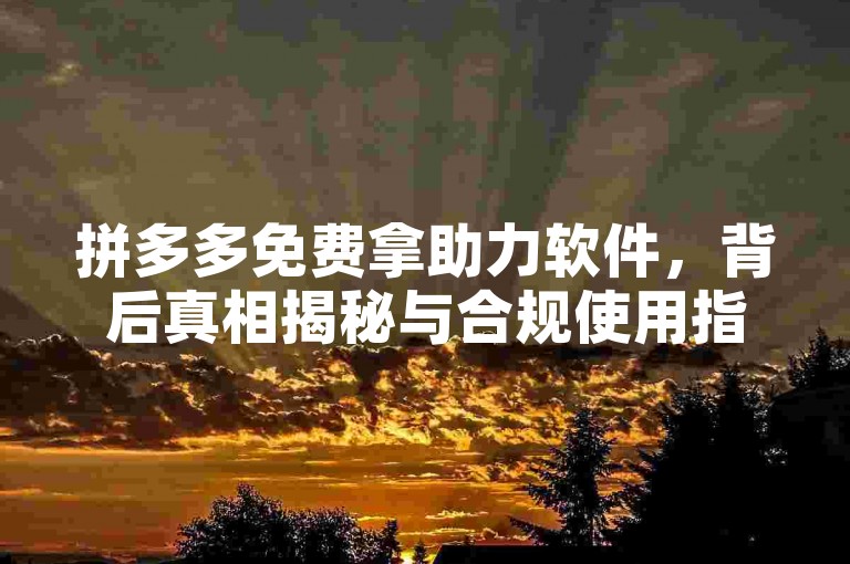 拼多多免费拿助力软件，背后真相揭秘与合规使用指南。