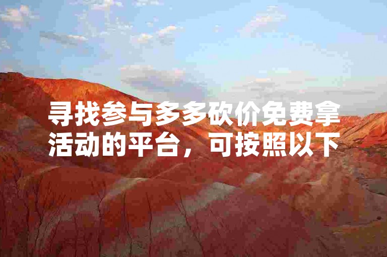 寻找参与多多砍价免费拿活动的平台，可按照以下省钱新攻略进行，首先，在应用商店搜索多多砍价等关键词，能找到相关的活动平台；其次，关注电商平台的官方社交媒体账号，它们会发布活动信息及平台链接；最后，加入一些购物优惠群，群里成员会分享活动平台的入口。
