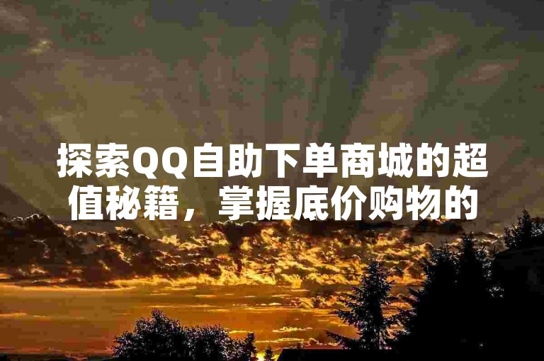 探索QQ自助下单商城的超值秘籍，掌握底价购物的智慧之选。