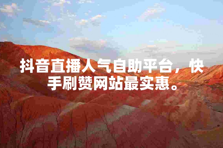 抖音直播人气自助平台，快手刷赞网站最实惠。