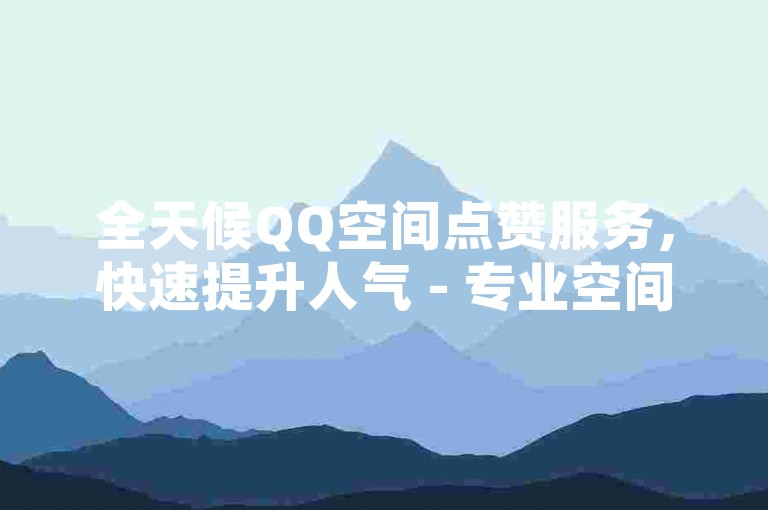 全天候QQ空间点赞服务，快速提升人气 - 专业空间业务平台。