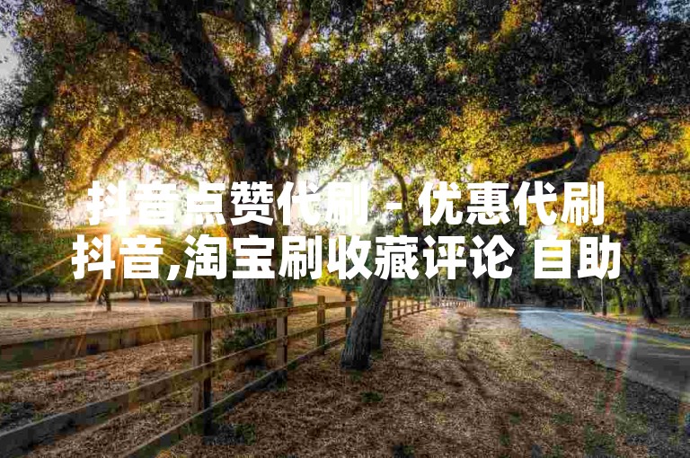 抖音点赞代刷 - 优惠代刷抖音,淘宝刷收藏评论 自助下单的注意事项