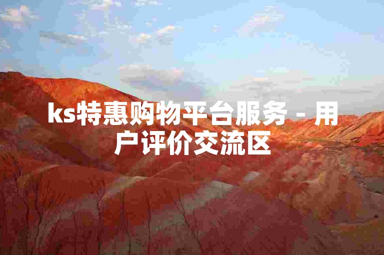 ks特惠购物平台服务 - 用户评价交流区