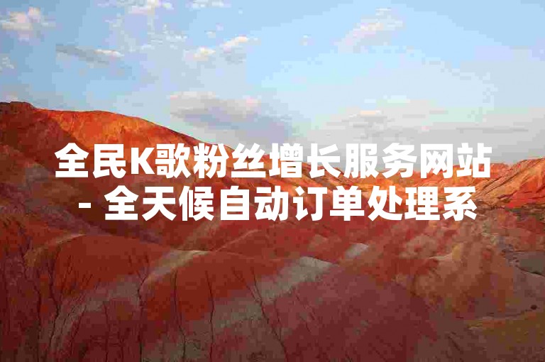 全民K歌粉丝增长服务网站 - 全天候自动订单处理系统下载