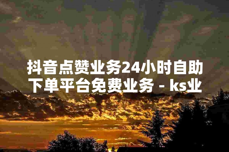 抖音点赞业务24小时自助下单平台免费业务 - ks业务自助下单平台低价，这个句子提供了关于抖音点赞和KS业务自助下单平台的信息，强调了其24小时服务、免费业务以及低价特点。