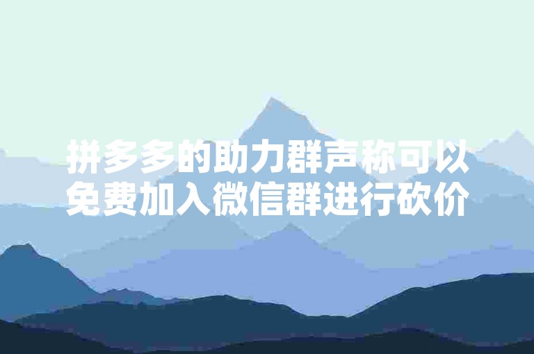 拼多多的助力群声称可以免费加入微信群进行砍价活动，这听起来像是一个诱人的优惠，但是否真实有效还需谨慎验证。